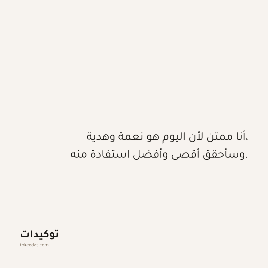 توكيد الامتنان: أنا ممتن لأن اليوم هو نعمة وهدية، وسأحقق أقصى وأفضل استفادة منه.