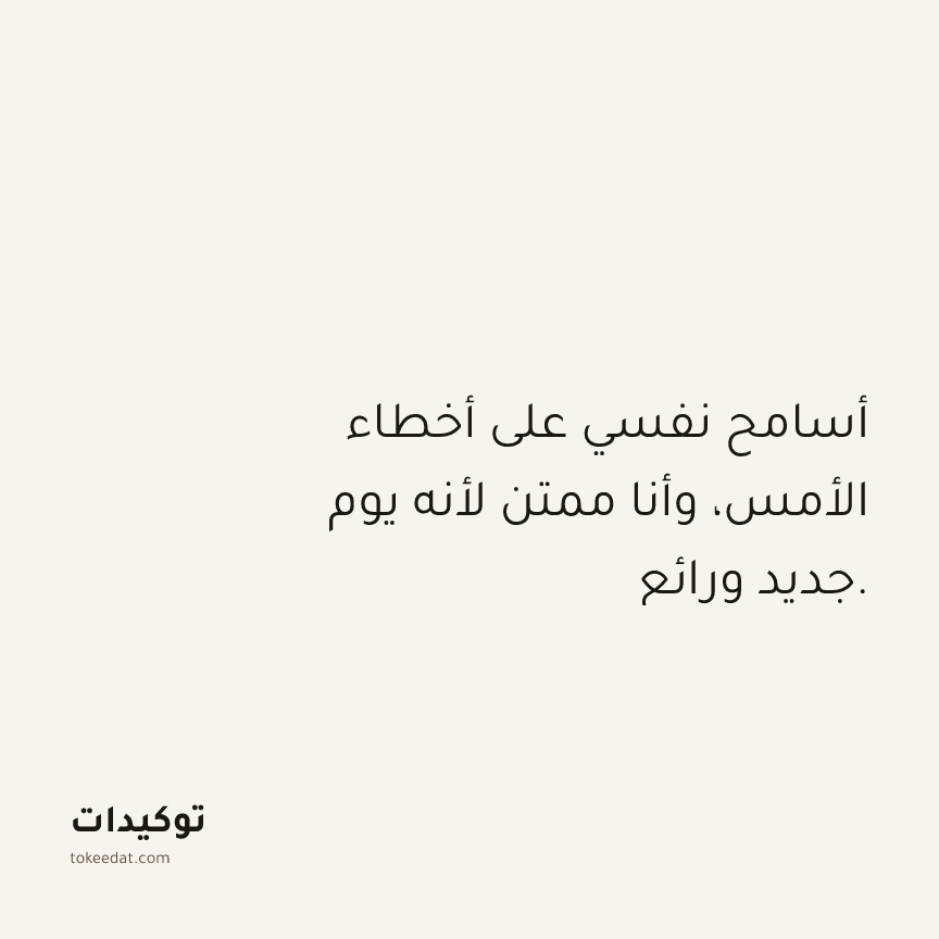 توكيد الامتنان: أسامح نفسي على أخطاء الأمس، وأنا ممتن لأنه يوم جديد ورائع.