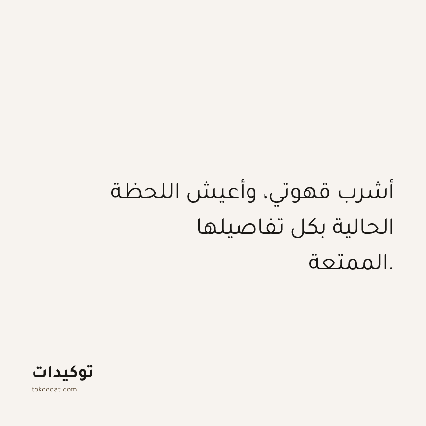 توكيد حُبّ الذات: أشرب قهوتي، وأعيش اللحظة الحالية بكل تفاصيلها الممتعة.