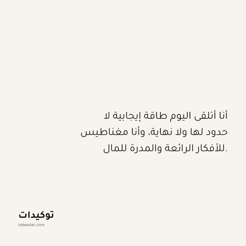توكيد الوفرة: أنا أتلقى اليوم طاقة إيجابية لا حدود لها ولا نهاية، وأنا مغناطيس للأفكار الرائعة والمدرة للمال.