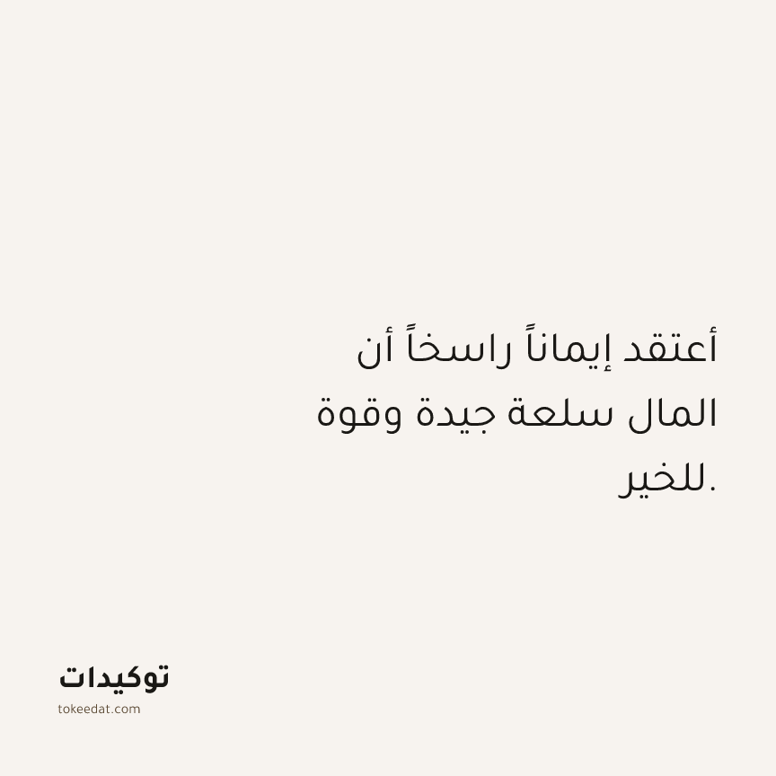 توكيد الوفرة: أعتقد إيماناً راسخاً أن المال سلعة جيدة وقوة للخير.