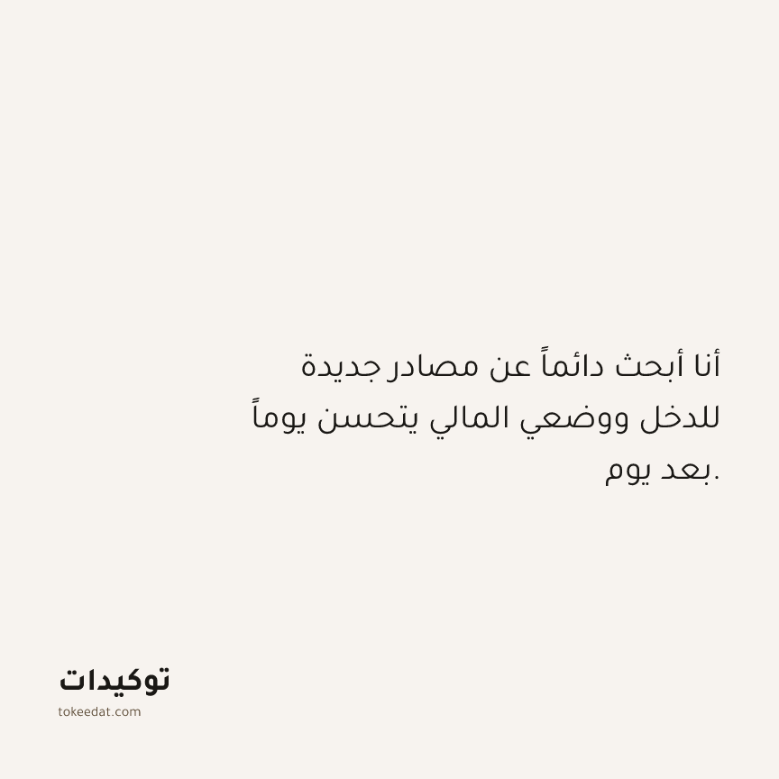 توكيد الوفرة: أنا أبحث دائماً عن مصادر جديدة للدخل ووضعي المالي يتحسن يوماً بعد يوم.
