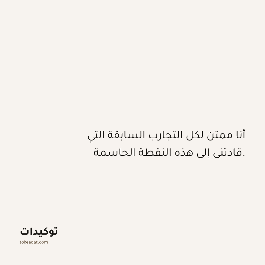 توكيد الامتنان: أنا ممتن لكل التجارب السابقة التي قادتني إلى هذه النقطة الحاسمة.