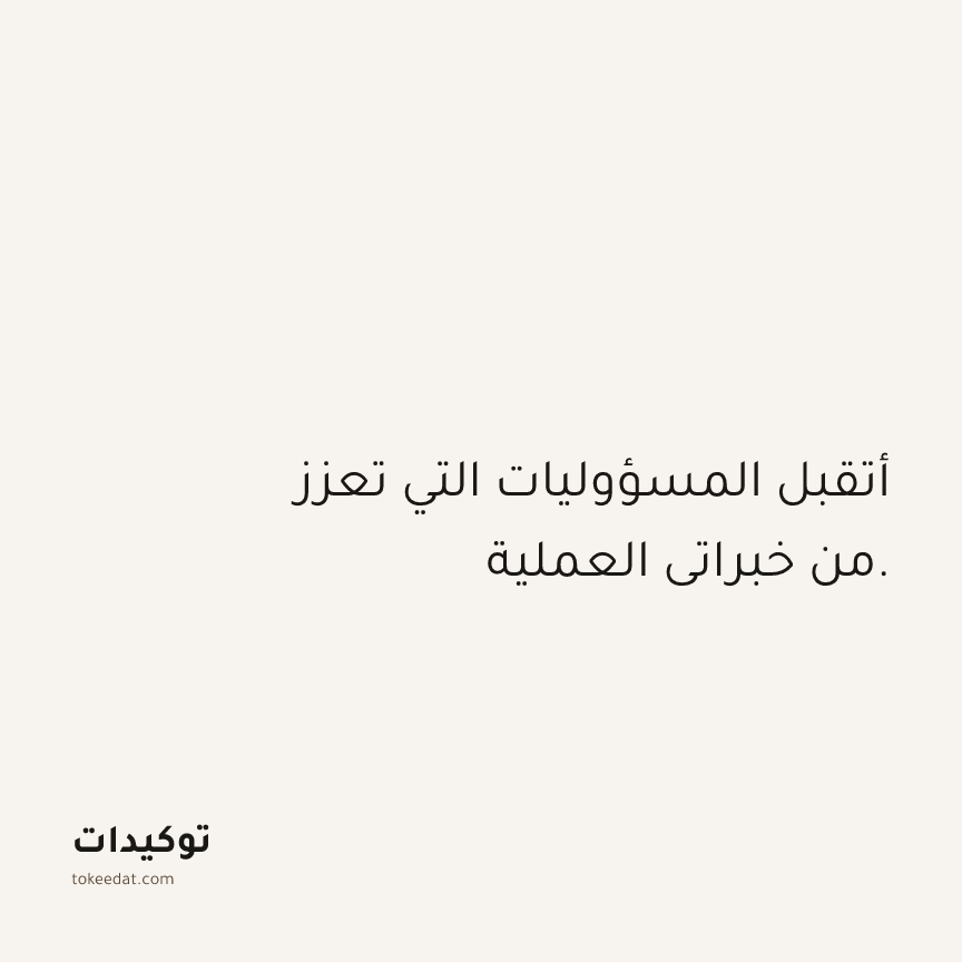 توكيد العمل: أتقبل المسؤوليات التي تعزز من خبراتي العملية.