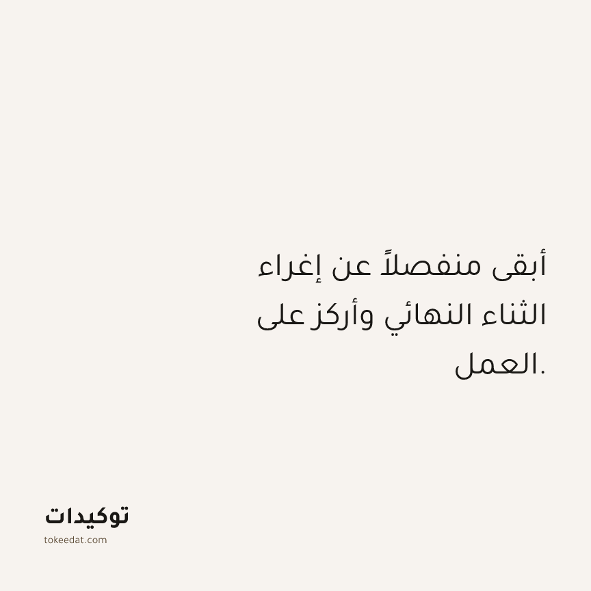 توكيد العمل: أبقى منفصلاً عن إغراء الثناء النهائي وأركز على العمل.