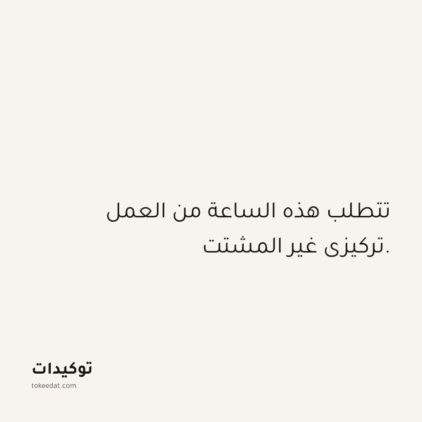 توكيد العمل: تتطلب هذه الساعة من العمل تركيزي غير المشتت.