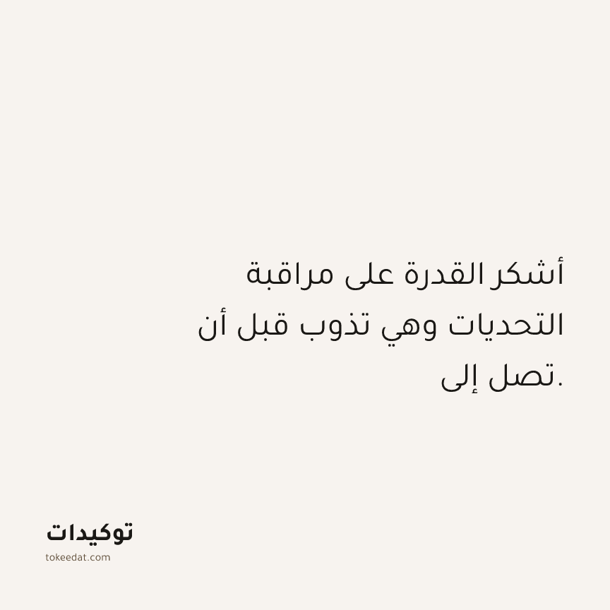 توكيد الامتنان: أشكر القدرة على مراقبة التحديات وهي تذوب قبل أن تصل إلي.