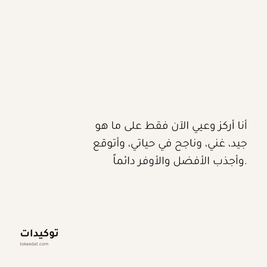 توكيد الوفرة: أنا أركز وعيي الآن فقط على ما هو جيد، غني، وناجح في حياتي، وأتوقع وأجذب الأفضل والأوفر دائماً.