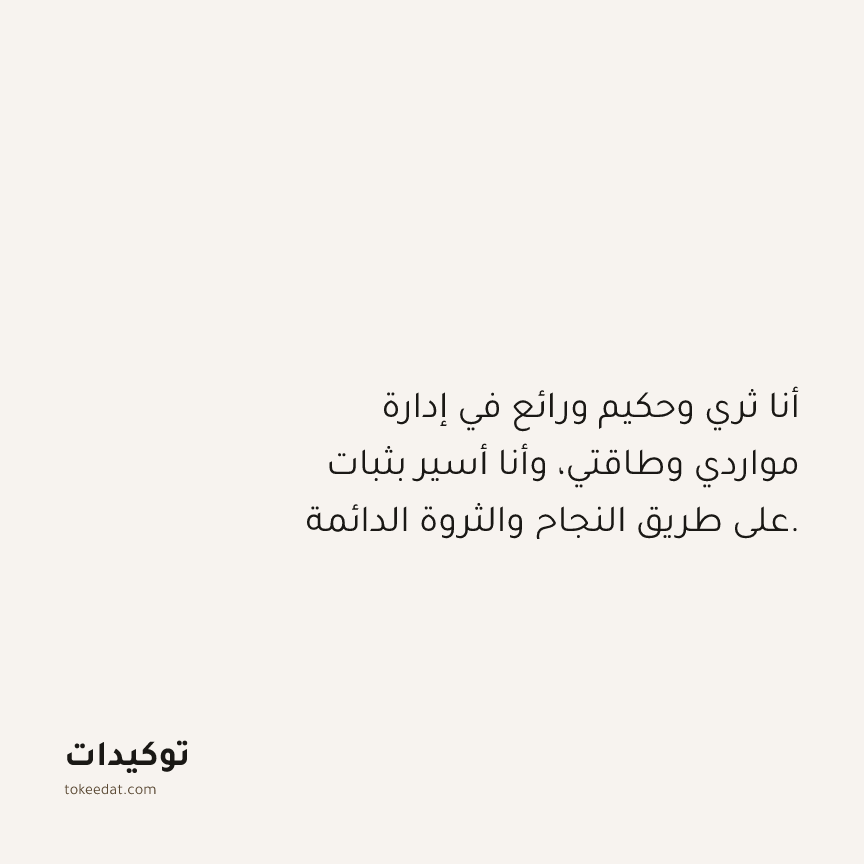 توكيد الوفرة: أنا ثري وحكيم ورائع في إدارة مواردي وطاقتي، وأنا أسير بثبات على طريق النجاح والثروة الدائمة.