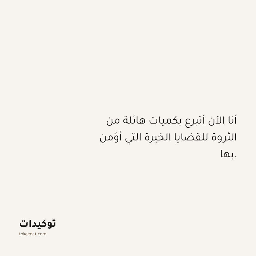 توكيد الوفرة: أنا الآن أتبرع بكميات هائلة من الثروة للقضايا الخيرة التي أؤمن بها.