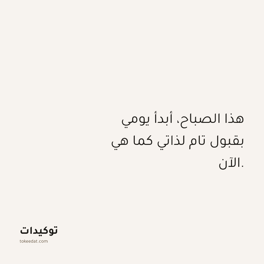 توكيد حُبّ الذات: هذا الصباح، أبدأ يومي بقبول تام لذاتي كما هي الآن.