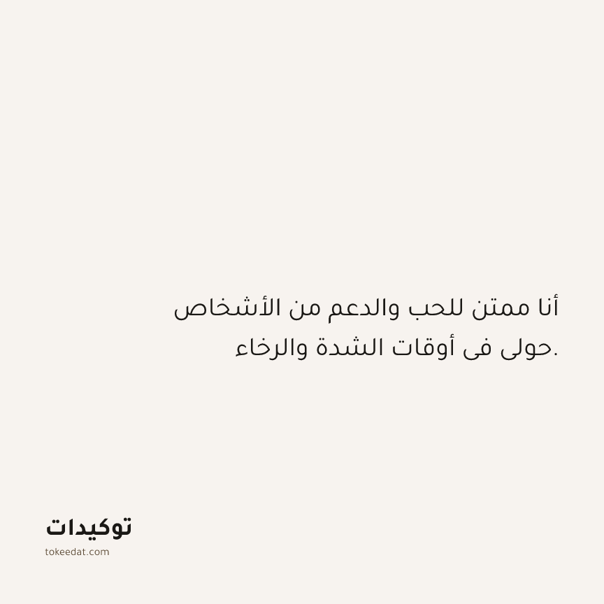 توكيد الامتنان: أنا ممتن للحب والدعم من الأشخاص حولي في أوقات الشدة والرخاء.