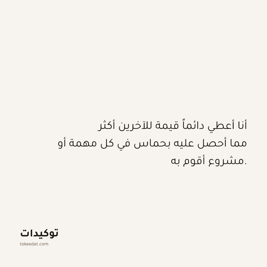 توكيد الوفرة: أنا أعطي دائماً قيمة للآخرين أكثر مما أحصل عليه بحماس في كل مهمة أو مشروع أقوم به.