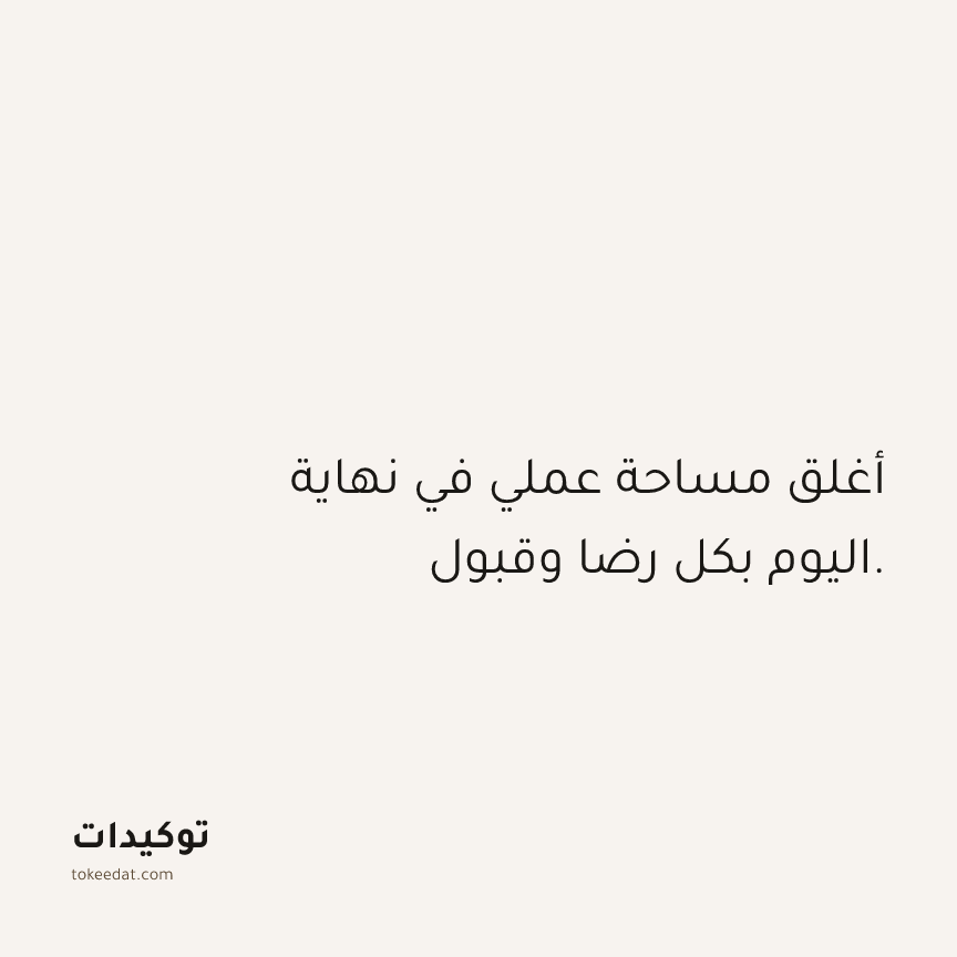 توكيد العمل: أغلق مساحة عملي في نهاية اليوم بكل رضا وقبول.